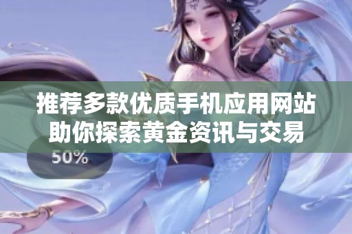 推荐多款优质手机应用网站助你探索黄金资讯与交易
