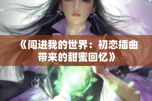 《闯进我的世界：初恋插曲带来的甜蜜回忆》