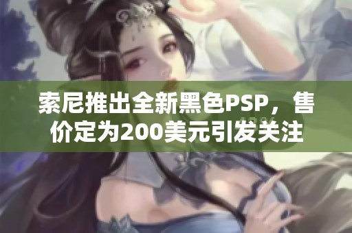 索尼推出全新黑色PSP，售价定为200美元引发关注