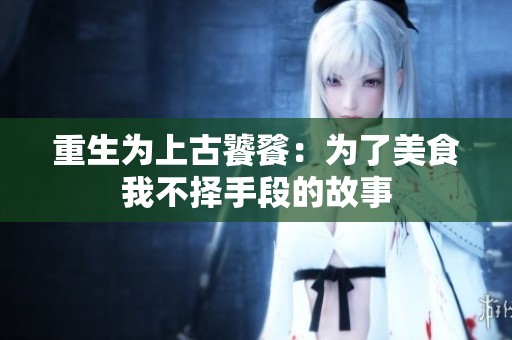 重生为上古饕餮：为了美食我不择手段的故事