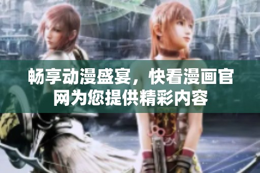畅享动漫盛宴，快看漫画官网为您提供精彩内容