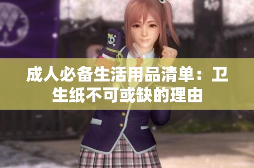 成人必备生活用品清单：卫生纸不可或缺的理由
