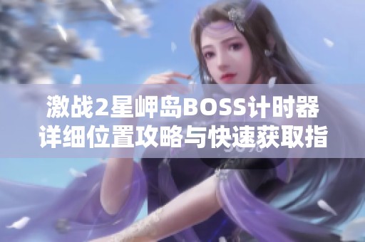 激战2星岬岛BOSS计时器详细位置攻略与快速获取指南