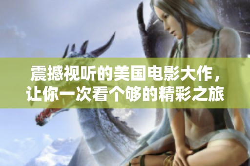 震撼视听的美国电影大作，让你一次看个够的精彩之旅