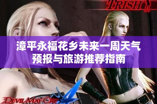 漳平永福花乡未来一周天气预报与旅游推荐指南
