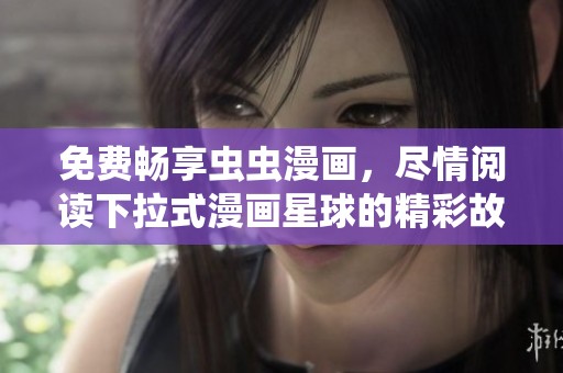 免费畅享虫虫漫画，尽情阅读下拉式漫画星球的精彩故事