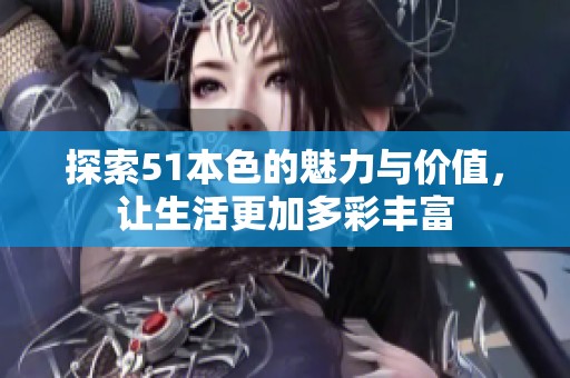 探索51本色的魅力与价值，让生活更加多彩丰富