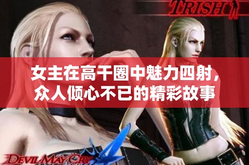 女主在高干圈中魅力四射，众人倾心不已的精彩故事