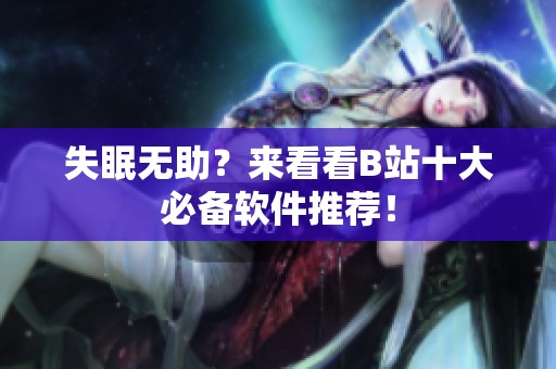 失眠无助？来看看B站十大必备软件推荐！