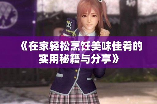 《在家轻松烹饪美味佳肴的实用秘籍与分享》