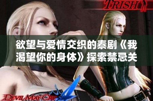 欲望与爱情交织的泰剧《我渴望你的身体》探索禁忌关系