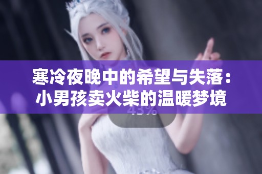 寒冷夜晚中的希望与失落：小男孩卖火柴的温暖梦境