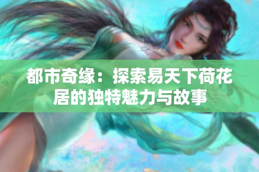都市奇缘：探索易天下荷花居的独特魅力与故事