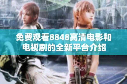 免费观看8848高清电影和电视剧的全新平台介绍