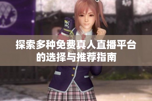 探索多种免费真人直播平台的选择与推荐指南