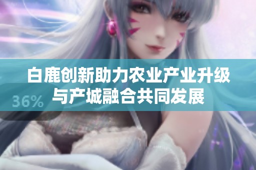 白鹿创新助力农业产业升级与产城融合共同发展