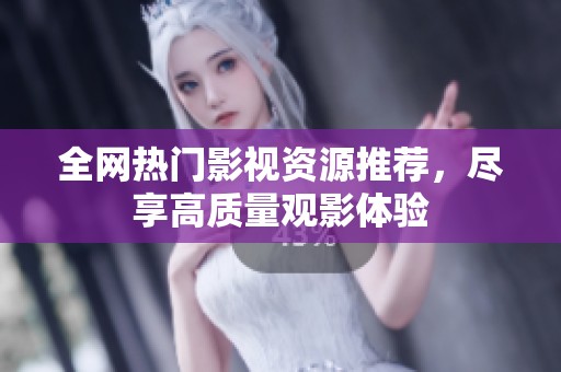 全网热门影视资源推荐，尽享高质量观影体验