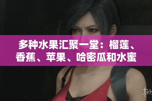 多种水果汇聚一堂：榴莲、香蕉、苹果、哈密瓜和水蜜桃的美味搭配