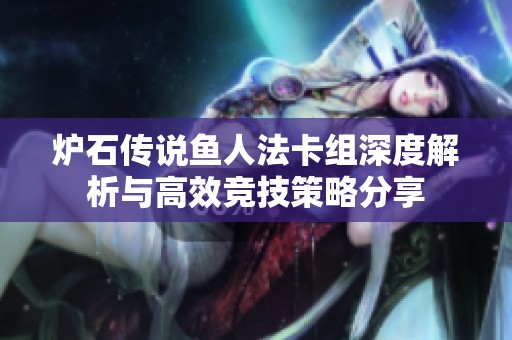炉石传说鱼人法卡组深度解析与高效竞技策略分享