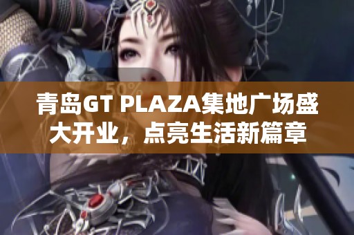 青岛GT PLAZA集地广场盛大开业，点亮生活新篇章