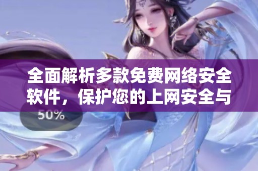 全面解析多款免费网络安全软件，保护您的上网安全与隐私