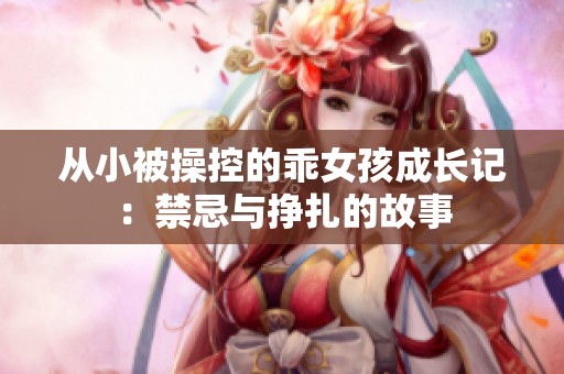 从小被操控的乖女孩成长记：禁忌与挣扎的故事