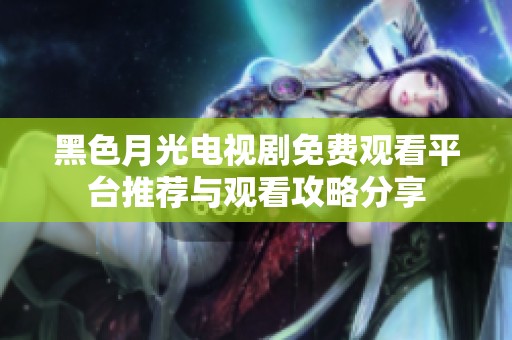 黑色月光电视剧免费观看平台推荐与观看攻略分享