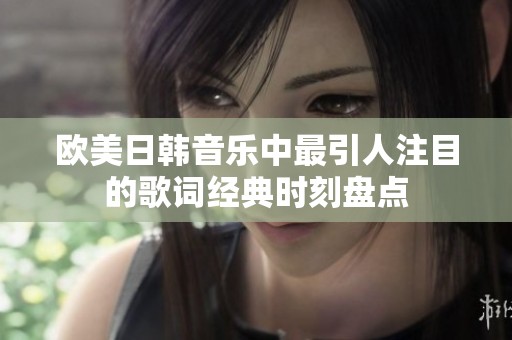 欧美日韩音乐中最引人注目的歌词经典时刻盘点