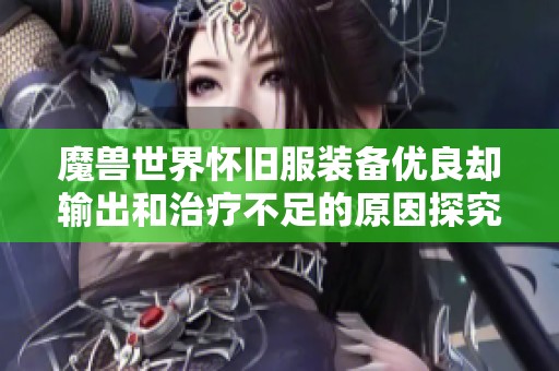 魔兽世界怀旧服装备优良却输出和治疗不足的原因探究