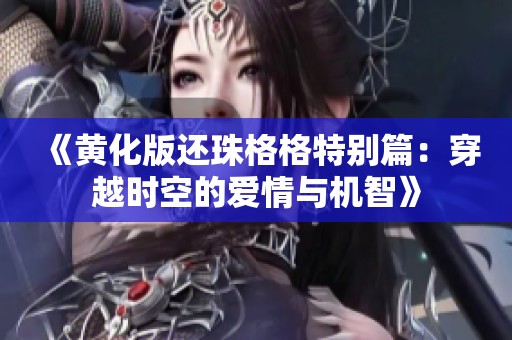 《黄化版还珠格格特别篇：穿越时空的爱情与机智》