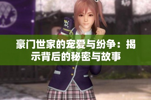 豪门世家的宠爱与纷争：揭示背后的秘密与故事