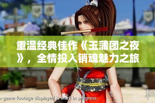 重温经典佳作《玉蒲团之夜》，全情投入销魂魅力之旅