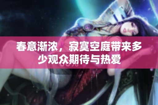 春意渐浓，寂寞空庭带来多少观众期待与热爱