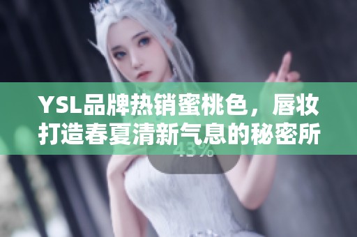 YSL品牌热销蜜桃色，唇妆打造春夏清新气息的秘密所在