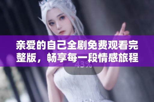 亲爱的自己全剧免费观看完整版，畅享每一段情感旅程
