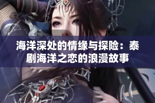 海洋深处的情缘与探险：泰剧海洋之恋的浪漫故事