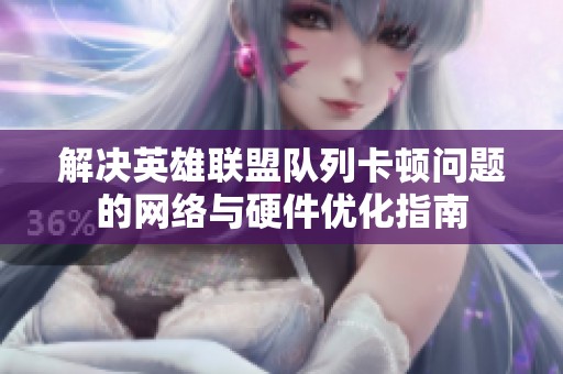 解决英雄联盟队列卡顿问题的网络与硬件优化指南