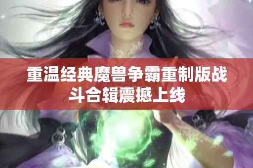 重温经典魔兽争霸重制版战斗合辑震撼上线