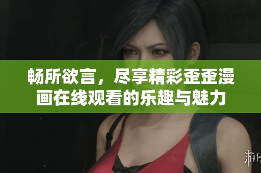 畅所欲言，尽享精彩歪歪漫画在线观看的乐趣与魅力