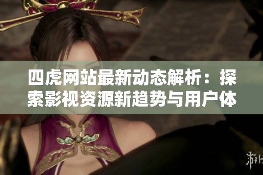四虎网站最新动态解析：探索影视资源新趋势与用户体验提升