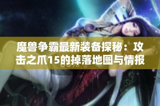 魔兽争霸最新装备探秘：攻击之爪15的掉落地图与情报解析