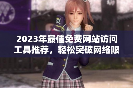 2023年最佳免费网站访问工具推荐，轻松突破网络限制