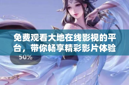 免费观看大地在线影视的平台，带你畅享精彩影片体验