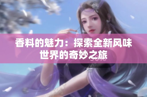 香料的魅力：探索全新风味世界的奇妙之旅