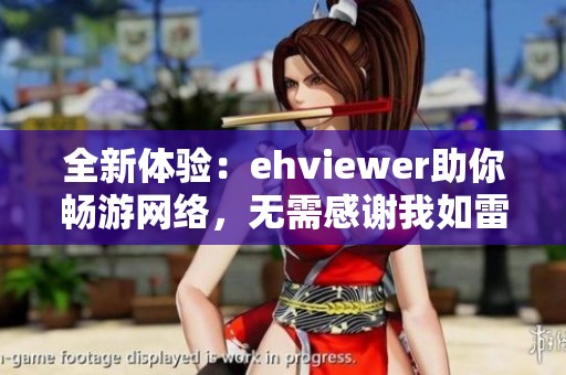 全新体验：ehviewer助你畅游网络，无需感谢我如雷锋般奉献