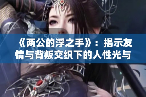 《两公的浮之手》：揭示友情与背叛交织下的人性光与影