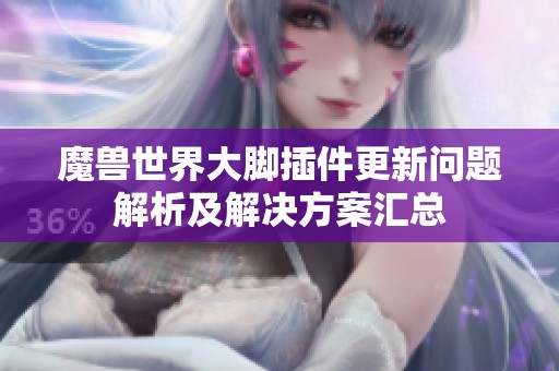 魔兽世界大脚插件更新问题解析及解决方案汇总