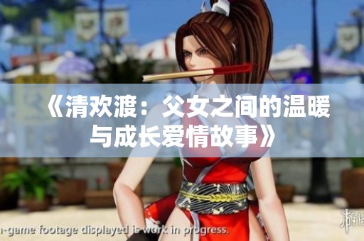 《清欢渡：父女之间的温暖与成长爱情故事》