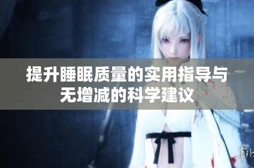 提升睡眠质量的实用指导与无增减的科学建议