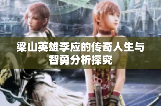 梁山英雄李应的传奇人生与智勇分析探究